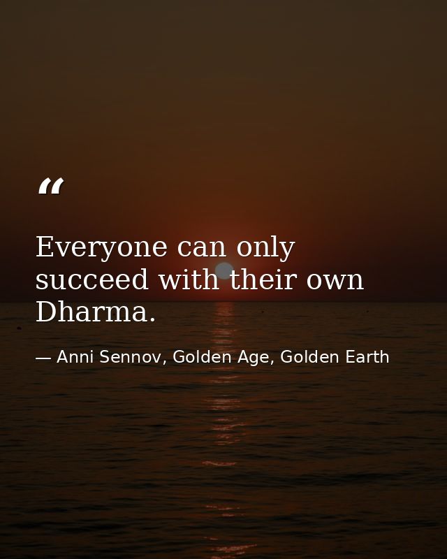 Everyone can only succeed with their own Dharma. — Anni Sennov, Golden Age, Golden Earth