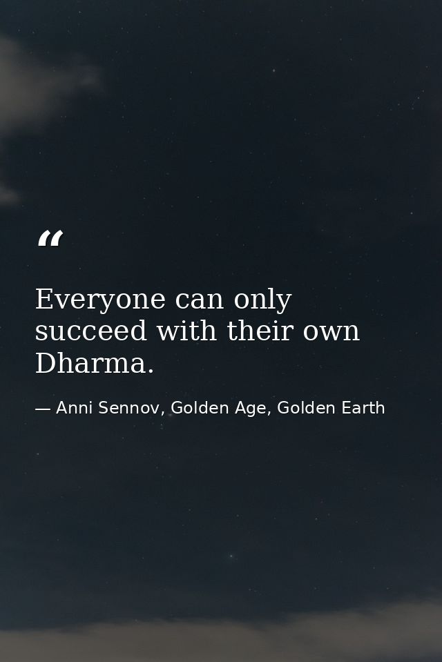 Everyone can only succeed with their own Dharma. — Anni Sennov, Golden Age, Golden Earth