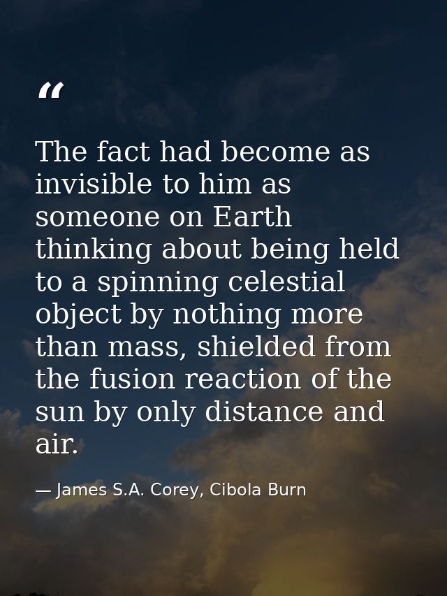 The fact had become as invisible to him as someone on Earth thinking about being held to a spinning celestial object by  — James S.A. Corey, Cibola Burn
