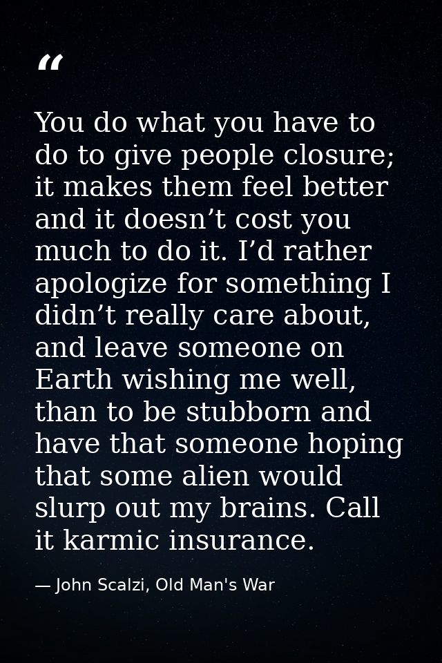 You do what you have to do to give people closure; it makes them feel better and it doesn’t cost you much to do it. I’d  — John Scalzi, Old Man's War