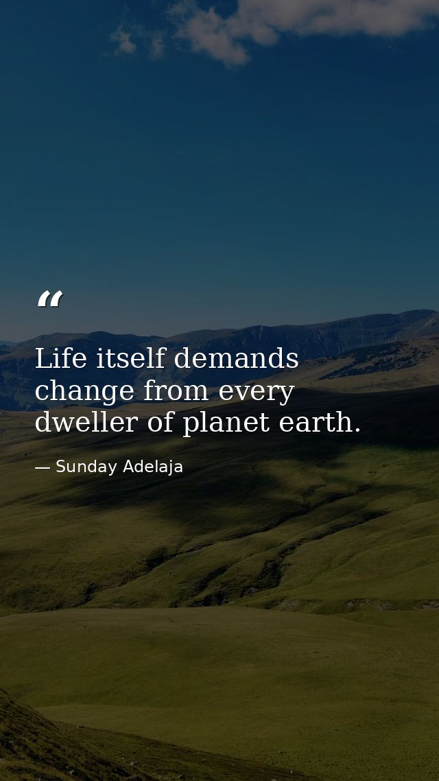 Life itself demands change from every dweller of planet earth. — Sunday Adelaja