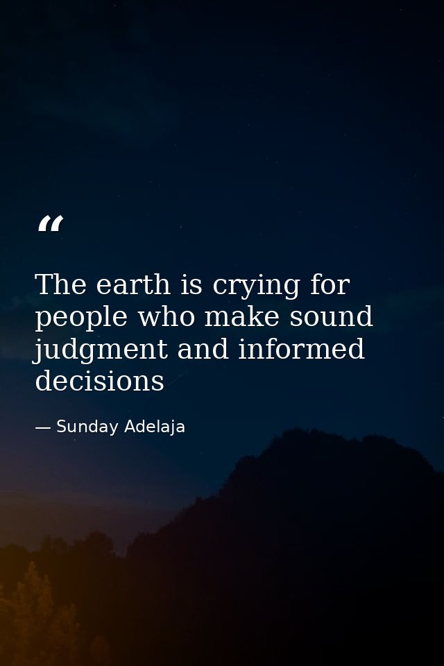 The earth is crying for people who make sound judgment and informed decisions — Sunday Adelaja