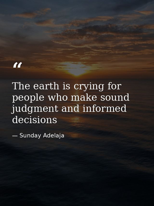 The earth is crying for people who make sound judgment and informed decisions — Sunday Adelaja