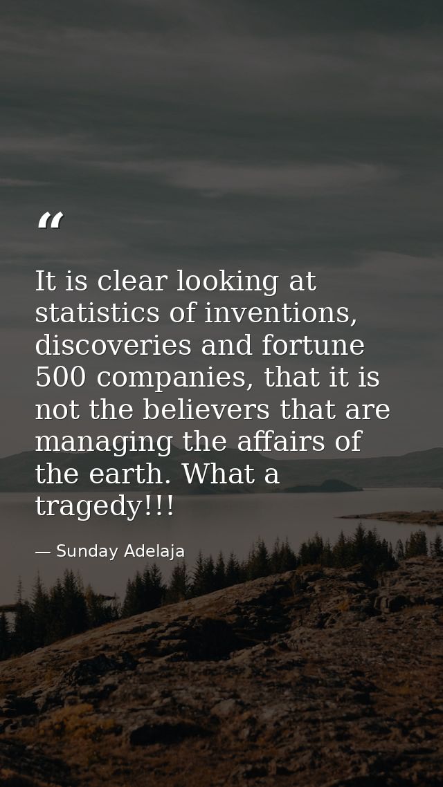 It is clear looking at statistics of inventions, discoveries and fortune 500 companies, that it is not the believers tha — Sunday Adelaja