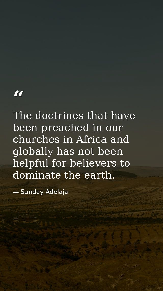 The doctrines that have been preached in our churches in Africa and globally has not been helpful for believers to domin — Sunday Adelaja