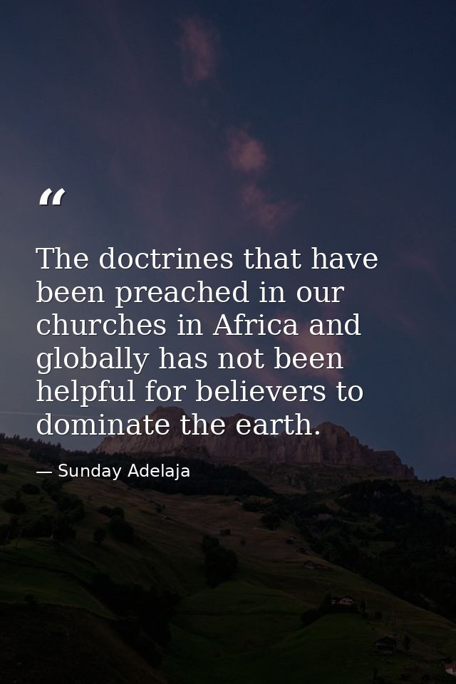 The doctrines that have been preached in our churches in Africa and globally has not been helpful for believers to domin — Sunday Adelaja