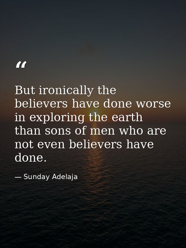 But ironically the believers have done worse in exploring the earth than sons of men who are not even believers have don — Sunday Adelaja