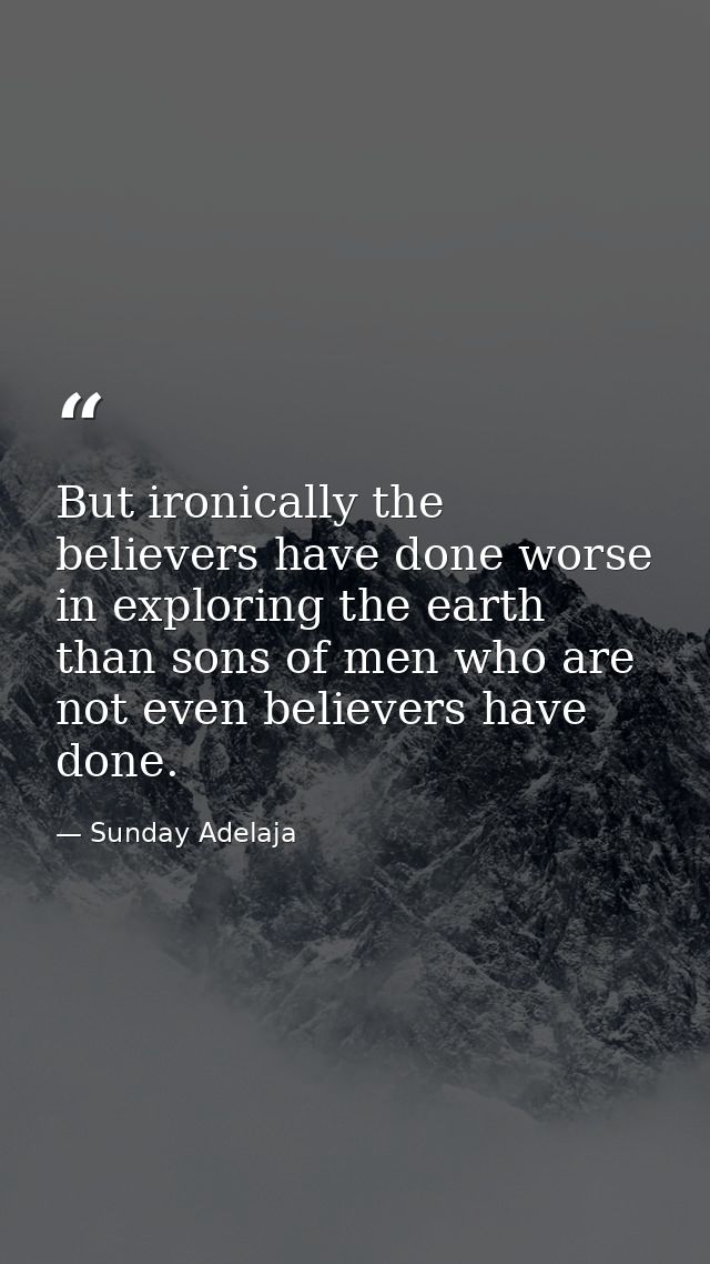 But ironically the believers have done worse in exploring the earth than sons of men who are not even believers have don — Sunday Adelaja