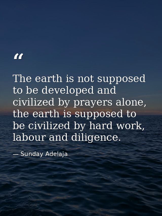 The earth is not supposed to be developed and civilized by prayers alone, the earth is supposed to be civilized by hard  — Sunday Adelaja
