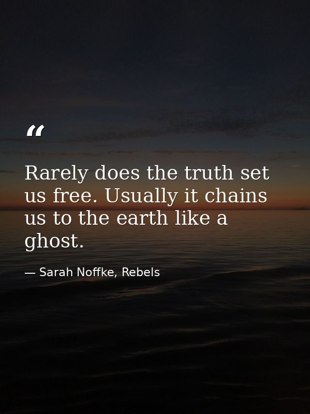 Rarely does the truth set us free. Usually it chains us to the earth like a ghost. — Sarah Noffke, Rebels