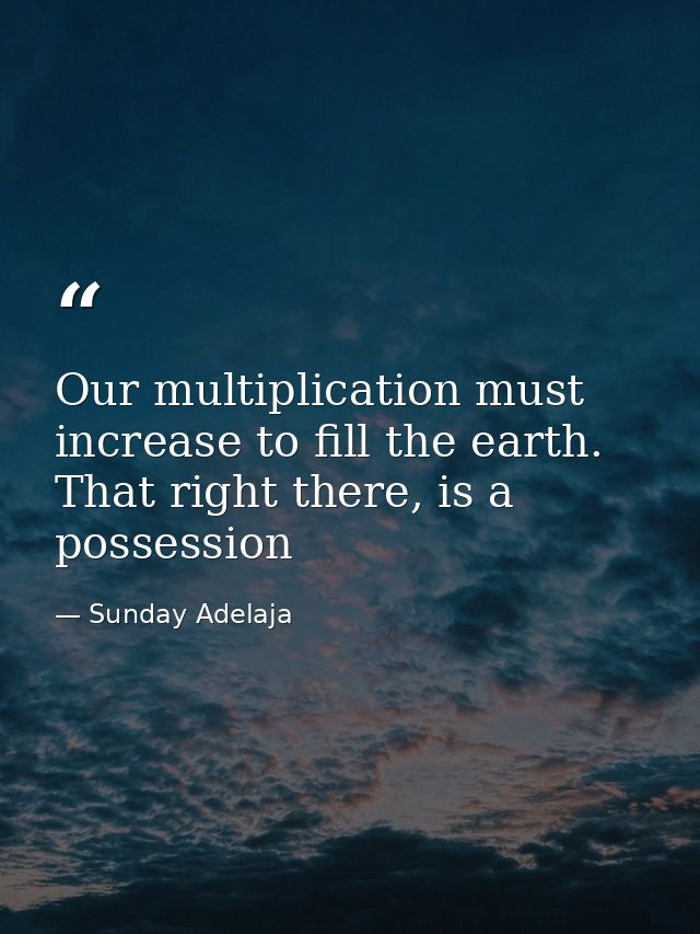 Our multiplication must increase to fill the earth. That right there, is a possession — Sunday Adelaja