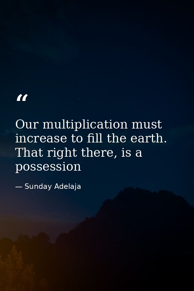 Our multiplication must increase to fill the earth. That right there, is a possession — Sunday Adelaja
