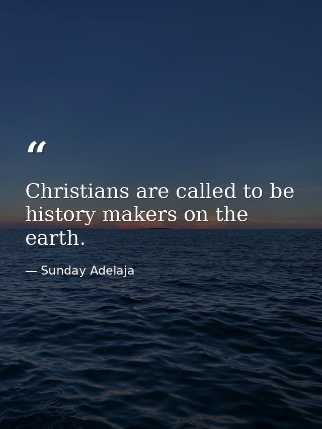 Christians are called to be history makers on the earth. — Sunday Adelaja