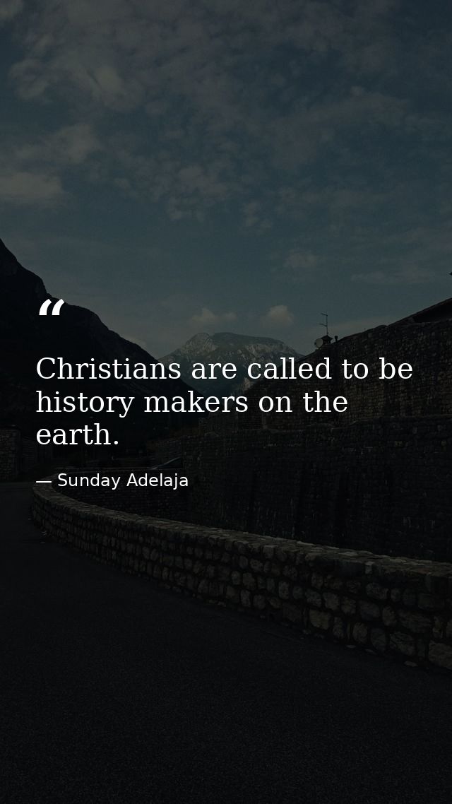 Christians are called to be history makers on the earth. — Sunday Adelaja