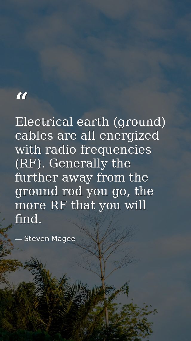 Electrical earth (ground) cables are all energized with radio frequencies (RF). Generally the further away from the grou — Steven Magee