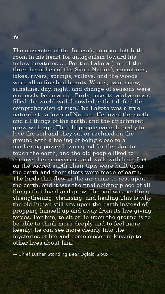 The character of the Indian's emotion left little room in his heart for antagonism toward his fellow creatures .... For  — Chief Luther Standing Bear Oglala Sioux