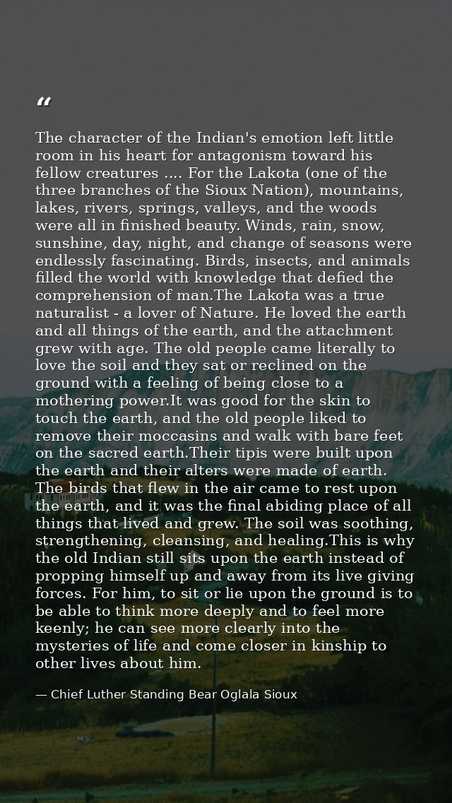 The character of the Indian's emotion left little room in his heart for antagonism toward his fellow creatures .... For  — Chief Luther Standing Bear Oglala Sioux