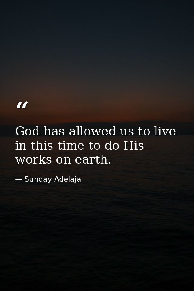 God has allowed us to live in this time to do His works on earth. — Sunday Adelaja