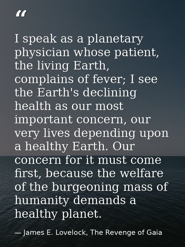 I speak as a planetary physician whose patient, the living Earth, complains of fever; I see the Earth's declining health — James E. Lovelock, The Revenge of Gaia