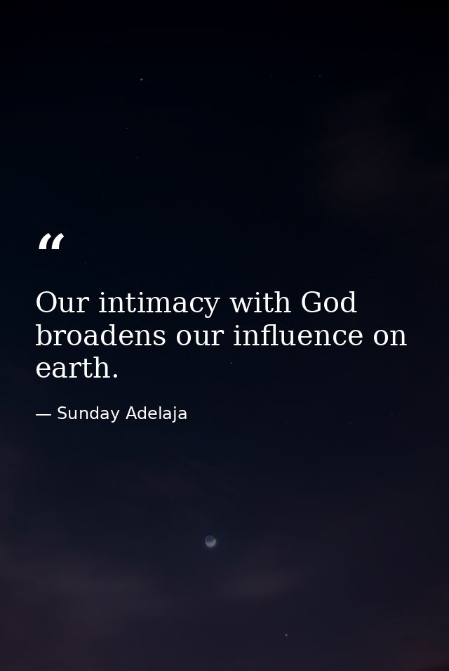 Our intimacy with God broadens our influence on earth. — Sunday Adelaja