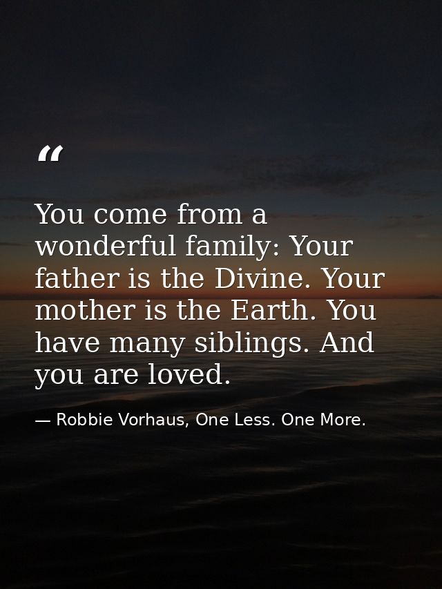 You come from a wonderful family: Your father is the Divine. Your mother is the Earth. You have many siblings. And you a — Robbie Vorhaus, One Less. One More.