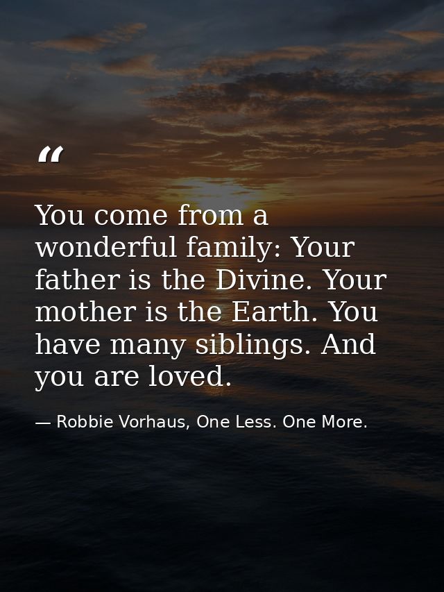 You come from a wonderful family: Your father is the Divine. Your mother is the Earth. You have many siblings. And you a — Robbie Vorhaus, One Less. One More.