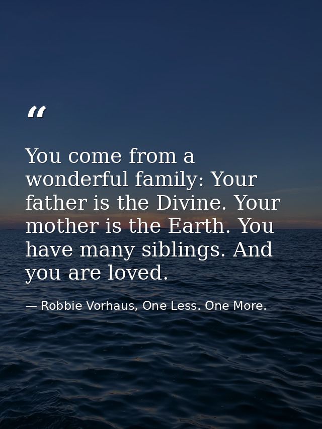 You come from a wonderful family: Your father is the Divine. Your mother is the Earth. You have many siblings. And you a — Robbie Vorhaus, One Less. One More.