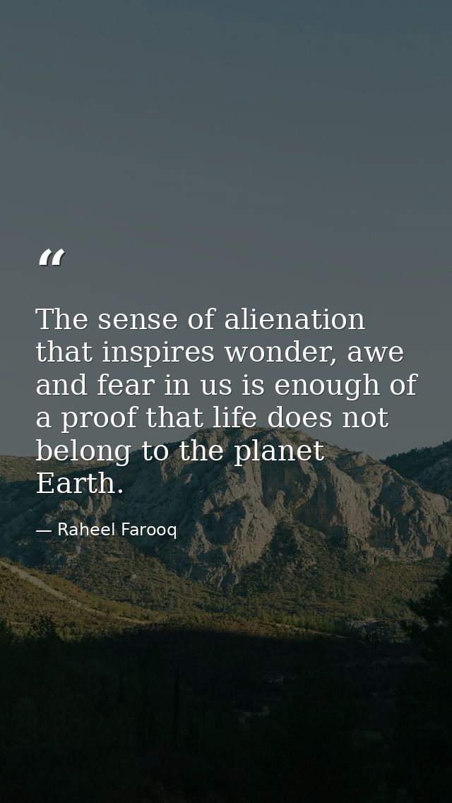 The sense of alienation that inspires wonder, awe and fear in us is enough of a proof that life does not belong to the p — Raheel Farooq