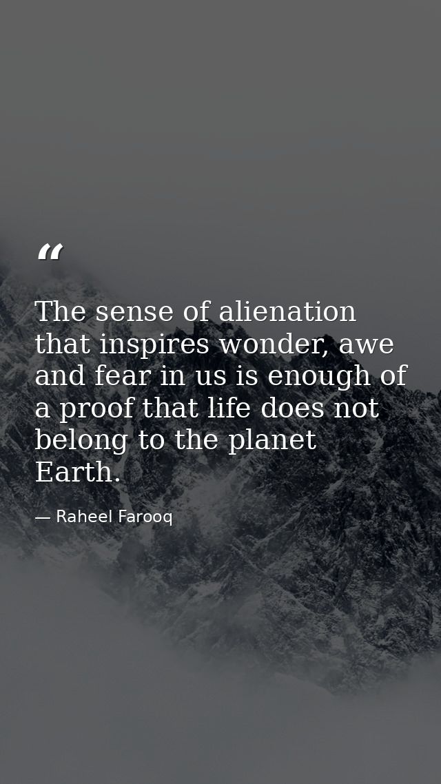 The sense of alienation that inspires wonder, awe and fear in us is enough of a proof that life does not belong to the p — Raheel Farooq
