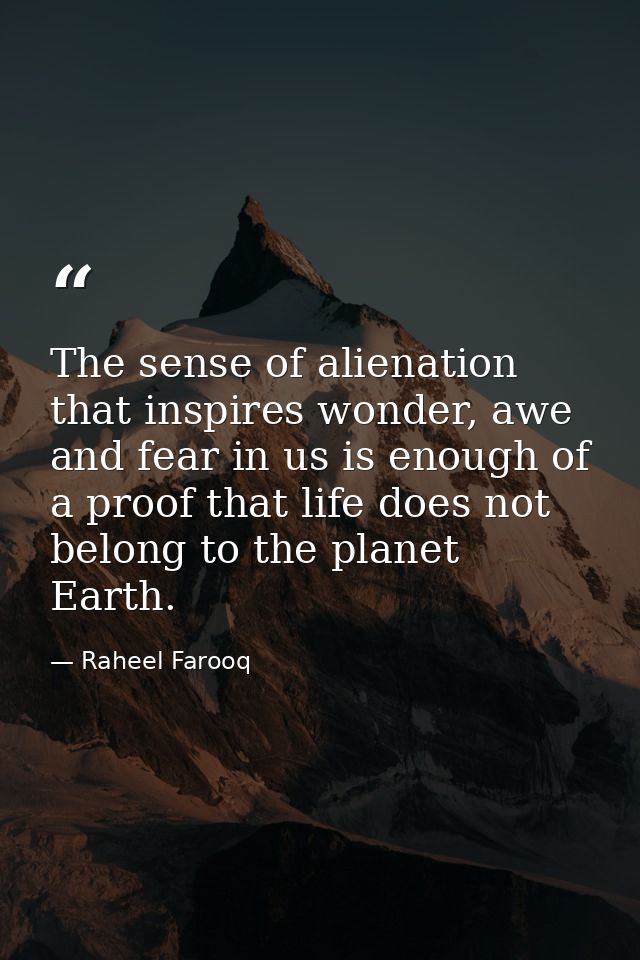 The sense of alienation that inspires wonder, awe and fear in us is enough of a proof that life does not belong to the p — Raheel Farooq