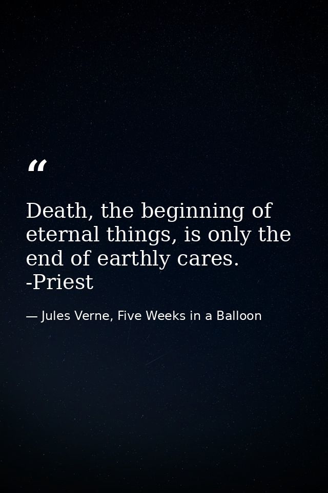 Death, the beginning of eternal things, is only the end of earthly cares. -Priest — Jules Verne, Five Weeks in a Balloon