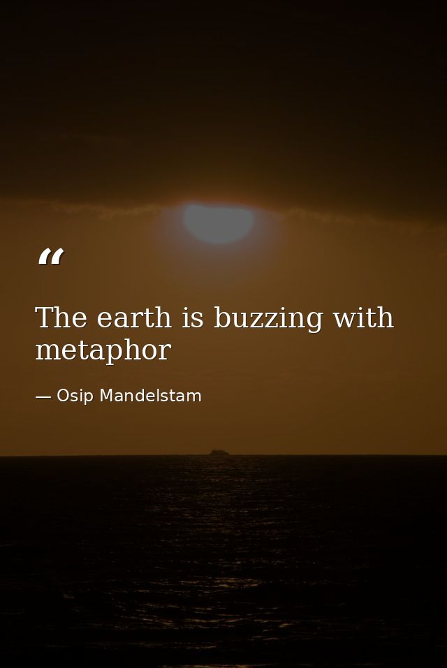 The earth is buzzing with metaphor — Osip Mandelstam