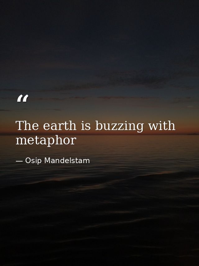 The earth is buzzing with metaphor — Osip Mandelstam