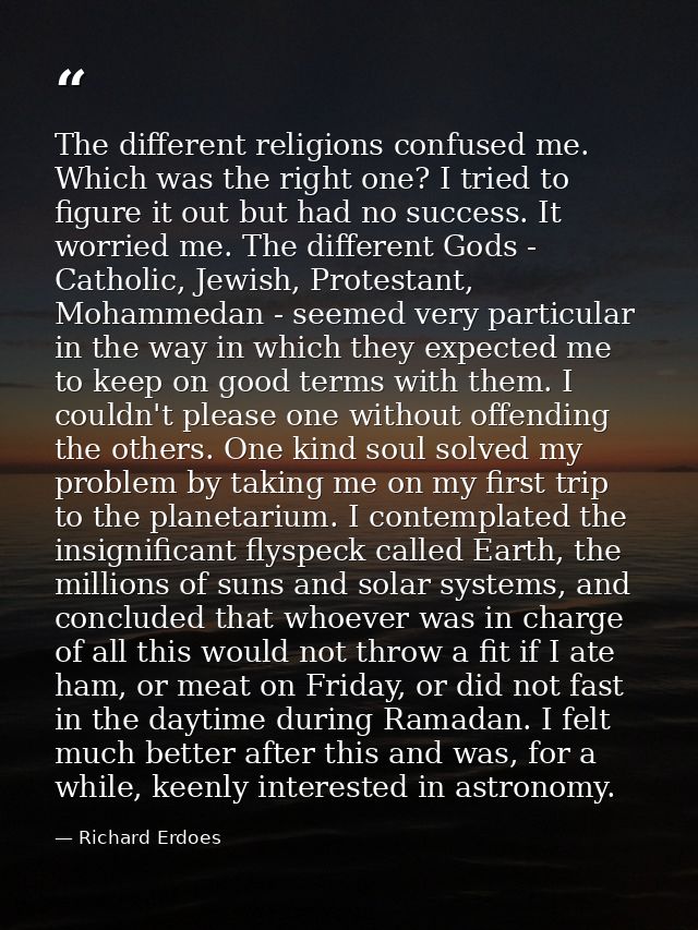 The different religions confused me. Which was the right one? I tried to figure it out but had no success. It worried me — Richard Erdoes
