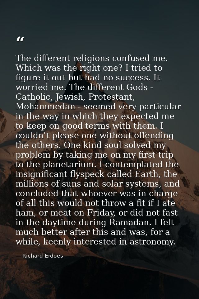 The different religions confused me. Which was the right one? I tried to figure it out but had no success. It worried me — Richard Erdoes