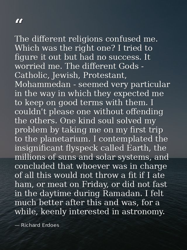 The different religions confused me. Which was the right one? I tried to figure it out but had no success. It worried me — Richard Erdoes
