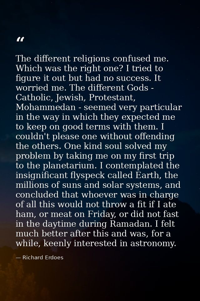 The different religions confused me. Which was the right one? I tried to figure it out but had no success. It worried me — Richard Erdoes