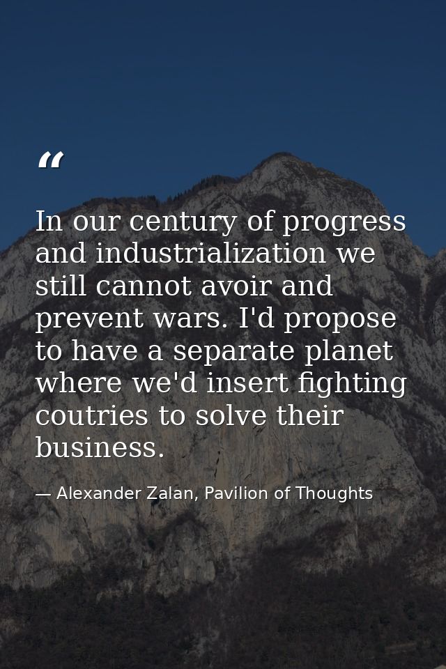 In our century of progress and industrialization we still cannot avoir and prevent wars. I'd propose to have a separate  — Alexander Zalan, Pavilion of Thoughts