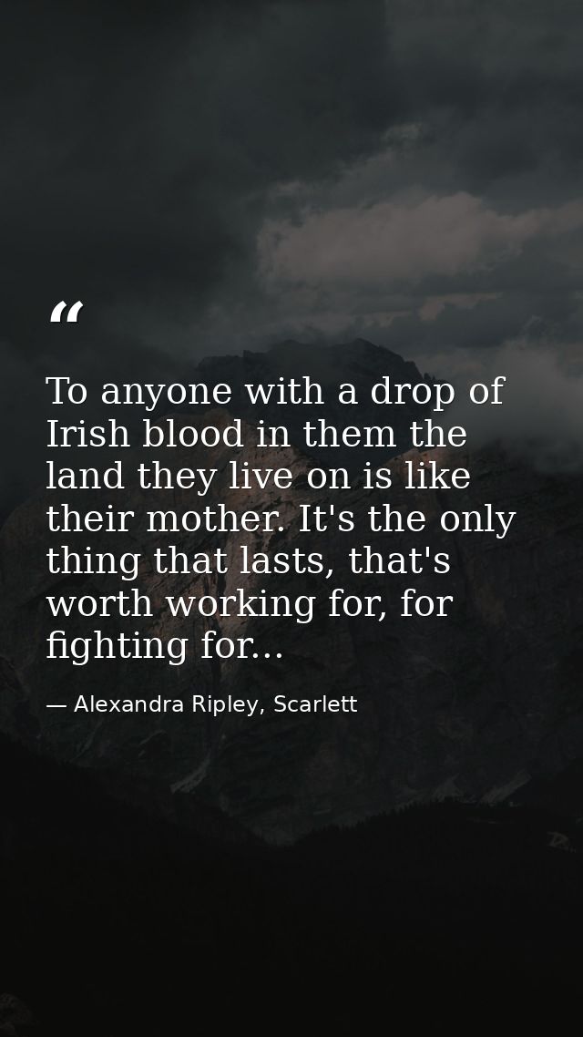 To anyone with a drop of Irish blood in them the land they live on is like their mother. It's the only thing that lasts, — Alexandra Ripley, Scarlett