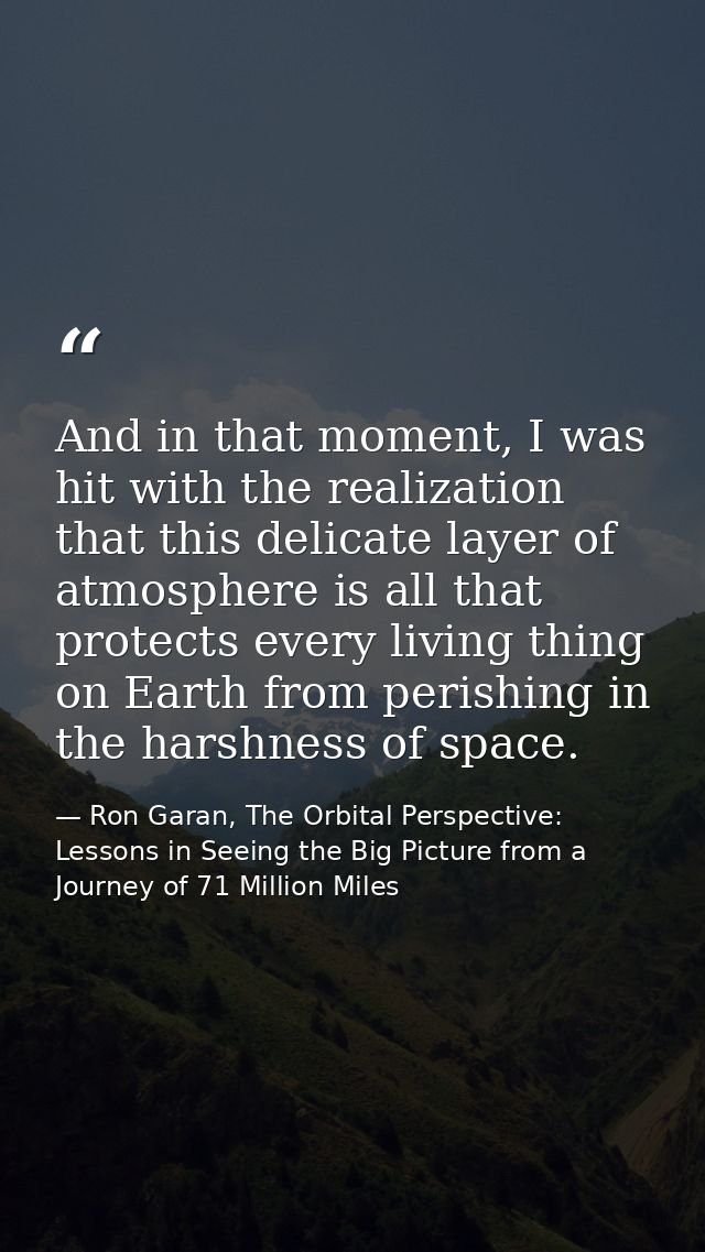 And in that moment, I was hit with the realization that this delicate layer of atmosphere is all that protects every liv — Ron Garan, The Orbital Perspective: Lessons in Seeing the Big Picture from a Journey of 71 Million Miles