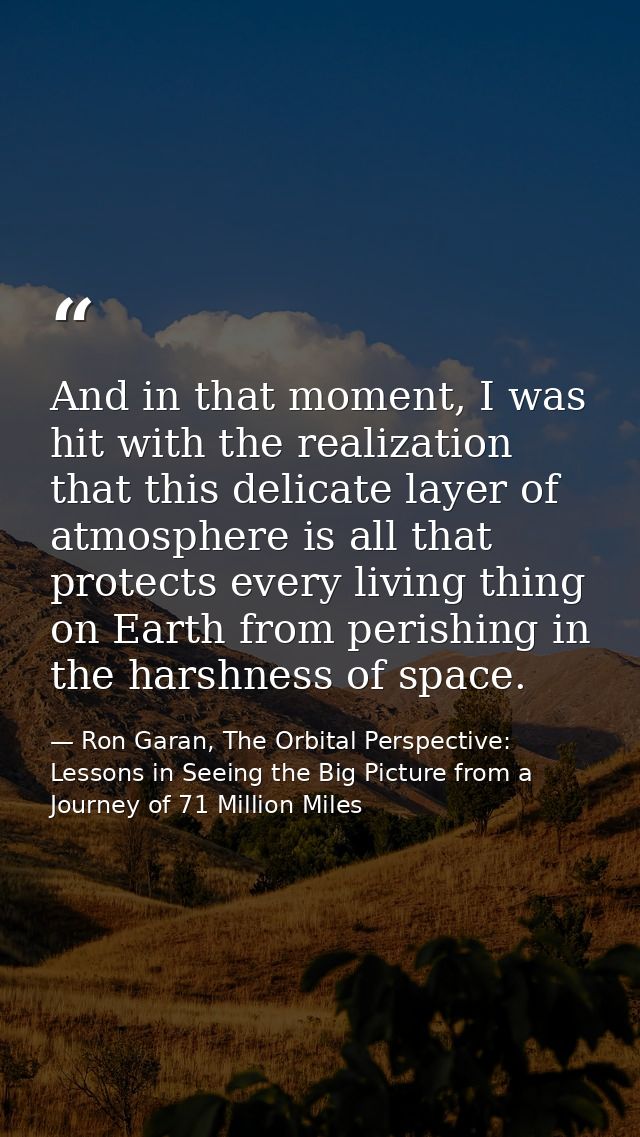 And in that moment, I was hit with the realization that this delicate layer of atmosphere is all that protects every liv — Ron Garan, The Orbital Perspective: Lessons in Seeing the Big Picture from a Journey of 71 Million Miles