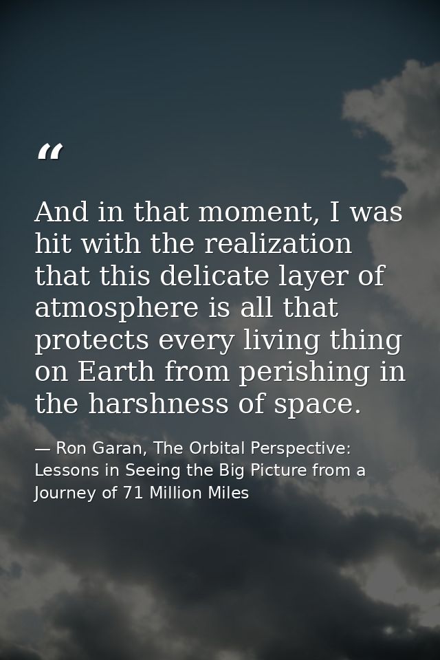 And in that moment, I was hit with the realization that this delicate layer of atmosphere is all that protects every liv — Ron Garan, The Orbital Perspective: Lessons in Seeing the Big Picture from a Journey of 71 Million Miles