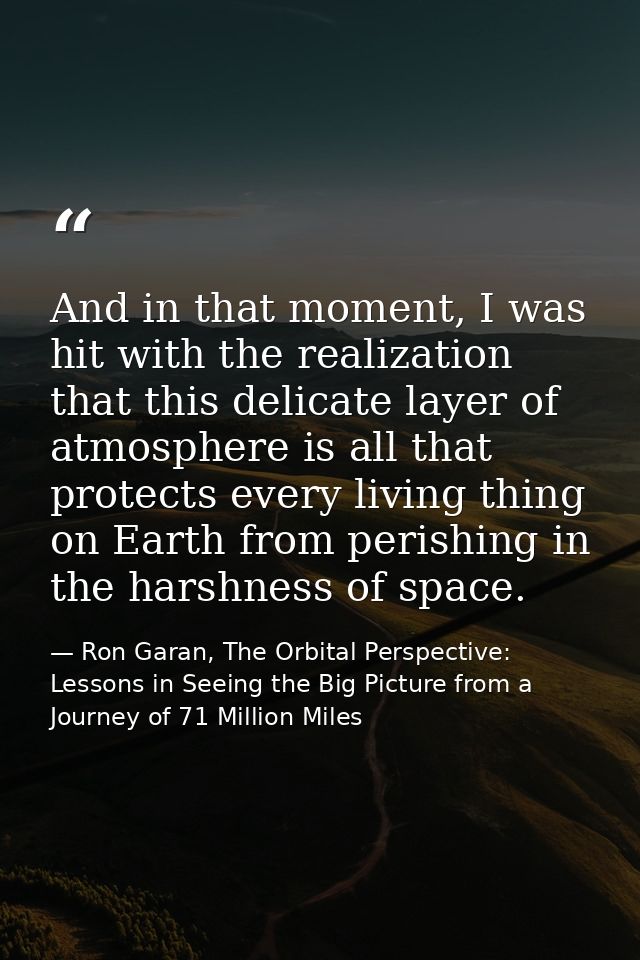 And in that moment, I was hit with the realization that this delicate layer of atmosphere is all that protects every liv — Ron Garan, The Orbital Perspective: Lessons in Seeing the Big Picture from a Journey of 71 Million Miles