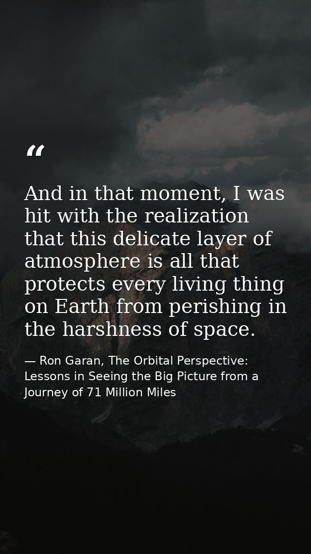 And in that moment, I was hit with the realization that this delicate layer of atmosphere is all that protects every liv — Ron Garan, The Orbital Perspective: Lessons in Seeing the Big Picture from a Journey of 71 Million Miles
