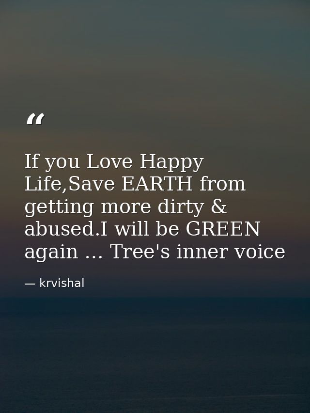 If you Love Happy Life,Save EARTH from getting more dirty & abused.I will be GREEN again … Tree's inner voice — krvishal