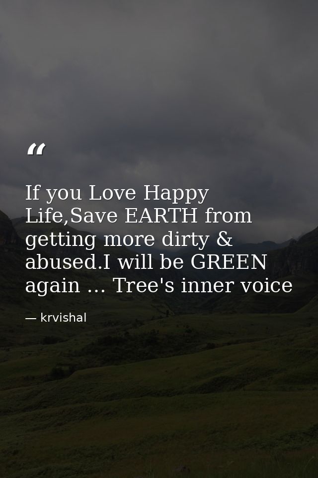 If you Love Happy Life,Save EARTH from getting more dirty & abused.I will be GREEN again … Tree's inner voice — krvishal