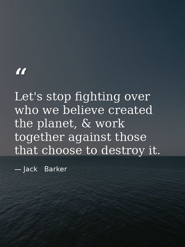Let's stop fighting over who we believe created the planet, & work together against those that choose to destroy it. — Jack   Barker