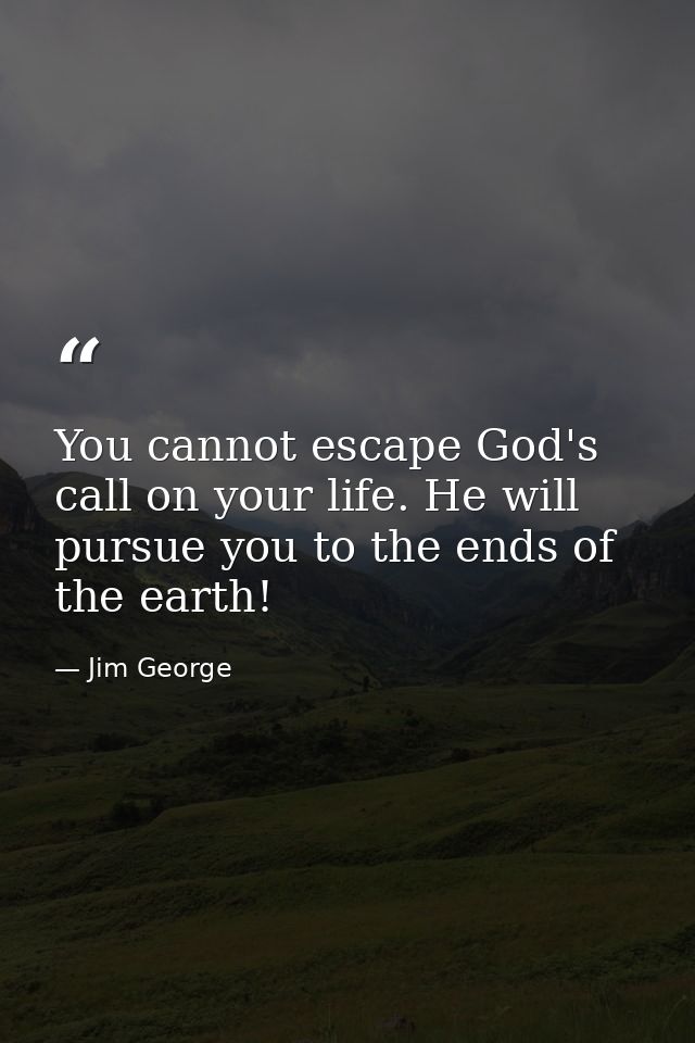 You cannot escape God's call on your life. He will pursue you to the ends of the earth! — Jim George