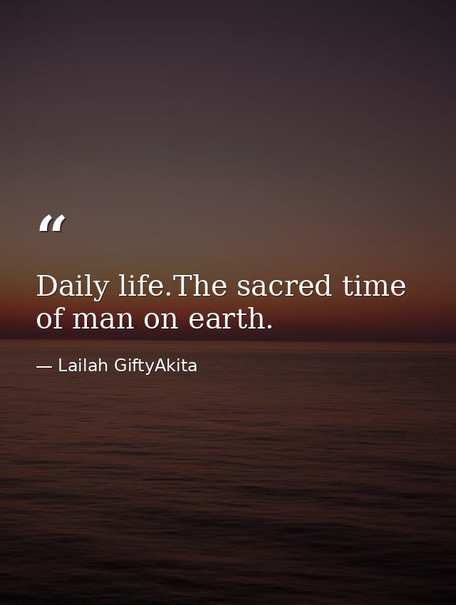 Daily life.The sacred time of man on earth. — Lailah GiftyAkita