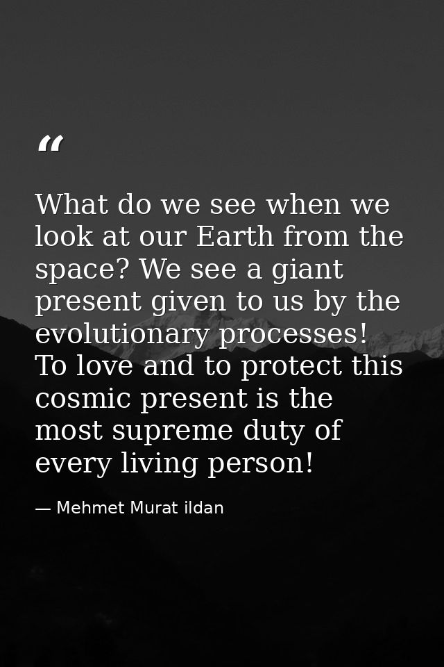 What do we see when we look at our Earth from the space? We see a giant present given to us by the evolutionary processe — Mehmet Murat ildan